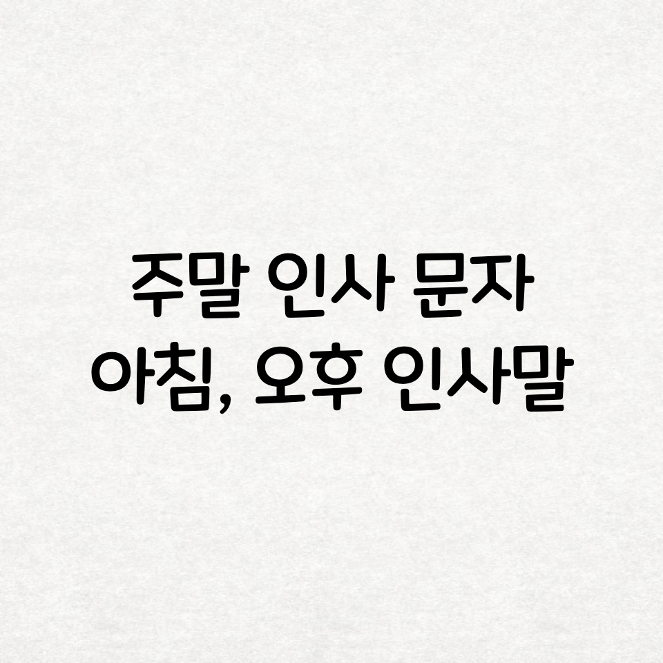  주말 인사말 정리 및 주말 아침, 오후 인사 문자 모음