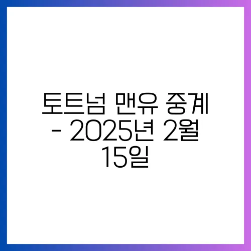 토트넘 맨유 중계 - 2025년 2월 15일