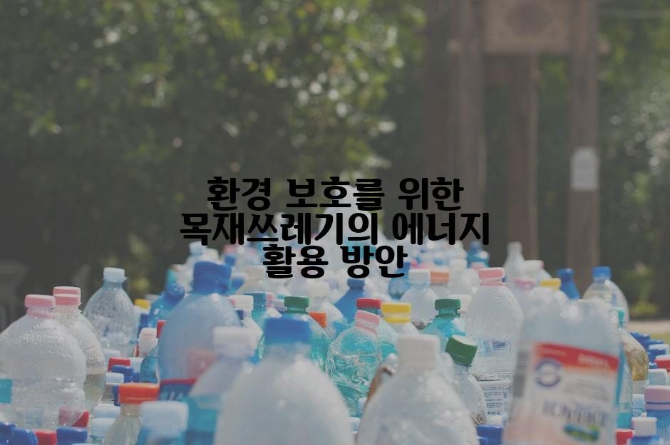 환경 보호를 위한 목재쓰레기의 에너지 활용 방안