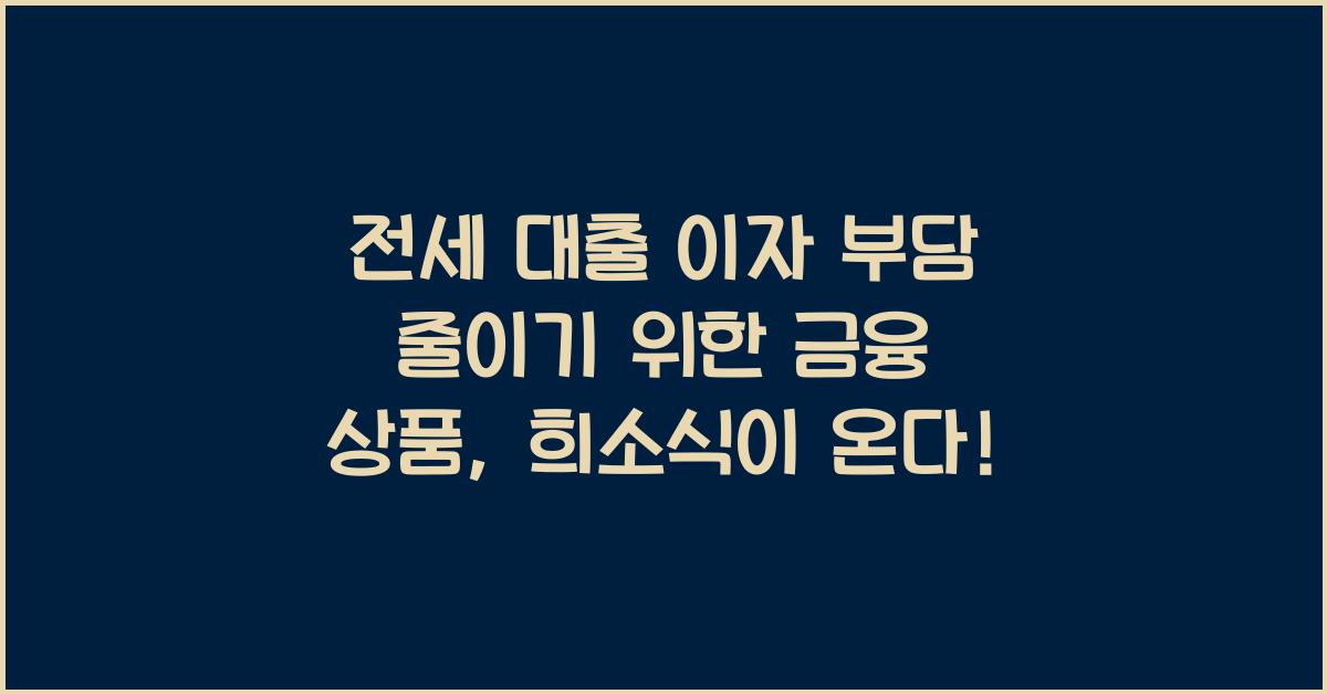 전세 대출 이자 부담 줄이기 위한 금융 상품