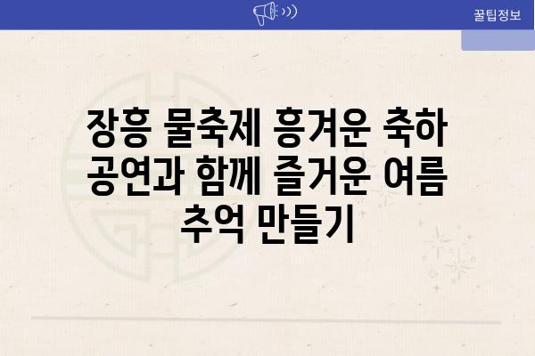 장흥 물축제 흥겨운 축하 공연과 함께 즐거운 여름 추억 만들기