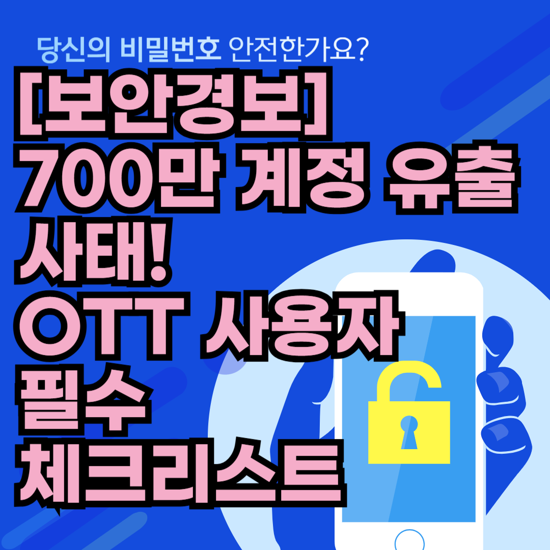 [보안경보] 700만 계정 유출 사태! OTT 사용자 필수 체크리스트