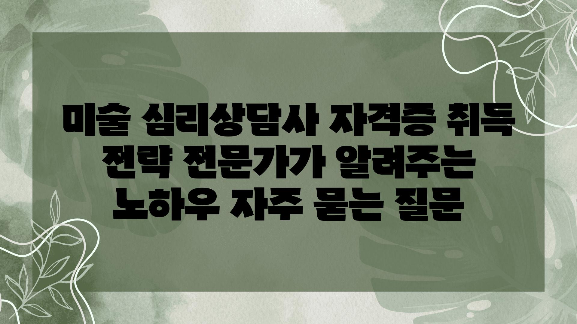 미술 심리상담사 자격증 취득 전략| 전문가가 알려주는 노하우