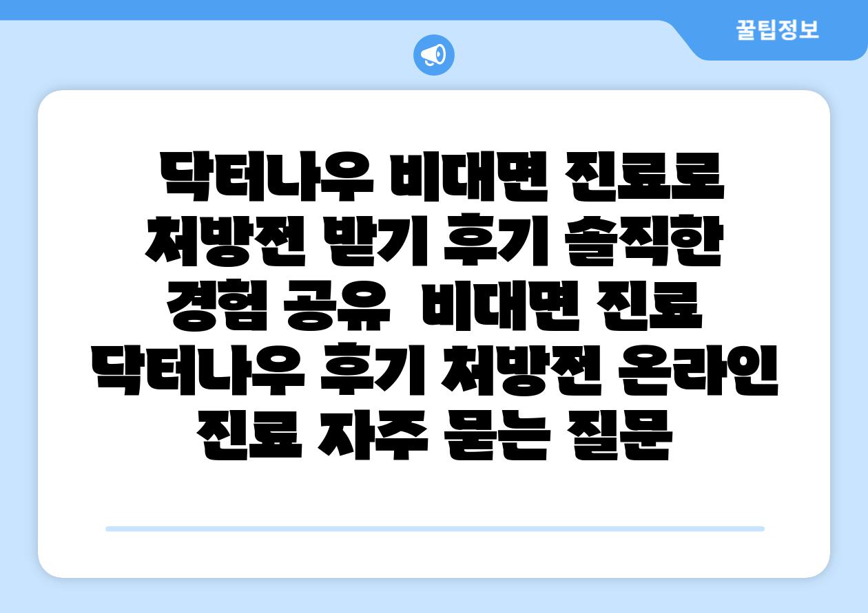 닥터나우 비대면 진료로 처방전 받기 후기 솔직한 경험 공유 비대면 진료 닥터나우 후기 처방전 온라인 진료 자주 묻는 질문