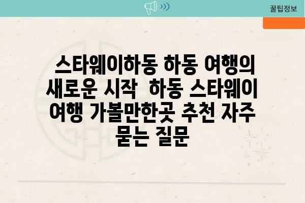  스타웨이하동 하동 여행의 새로운 시작  하동 스타웨이 여행 가볼만한곳 추천 자주 묻는 질문