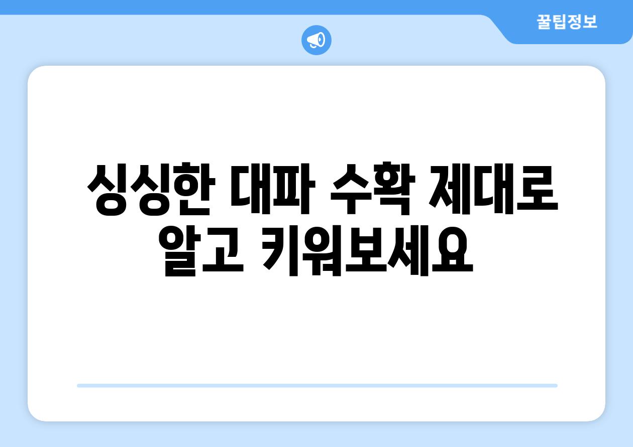 싱싱한 대파 수확 제대로 알고 키워보세요