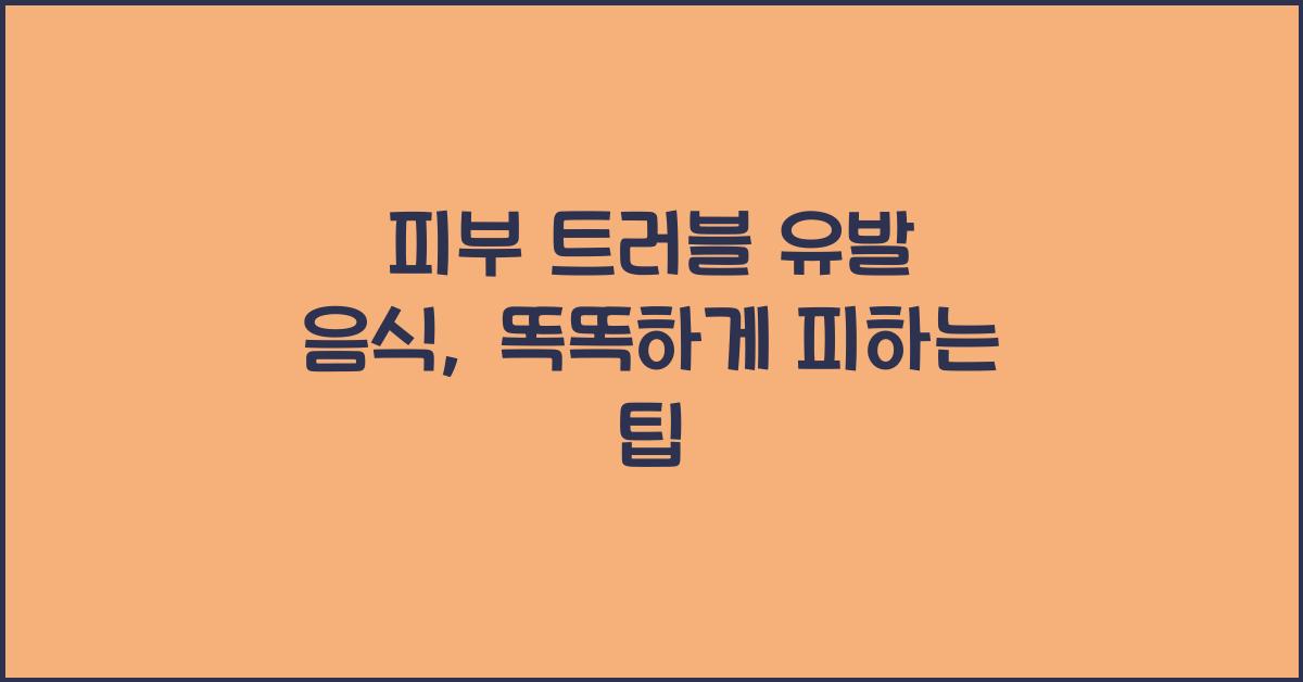 피부 트러블 유발 음식, 똑똑하게 피하는 방법