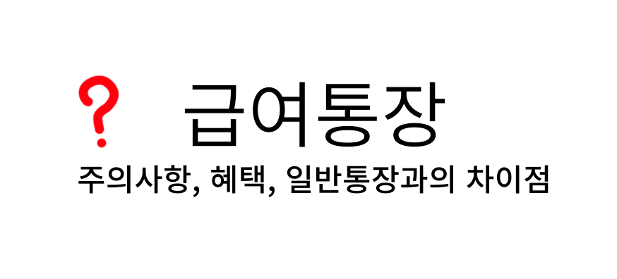 급여통장, 주의사항, 혜택, 일반통장과의 차이점.