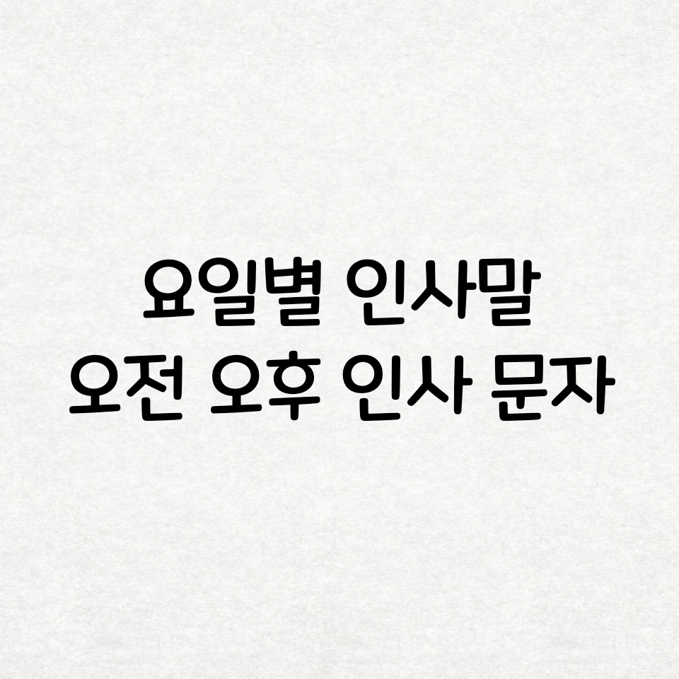  요일별 인사말, 오전/오후 인사 문자 모음(정리)