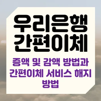 우리은행 간편이체 한도 증액 및 감액 방법과 간편이체 서비스 해지 방법