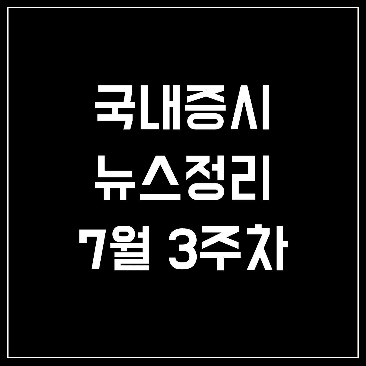  [국내증시] 코스피&코스닥 주요뉴스 정리 (7월 3주차)