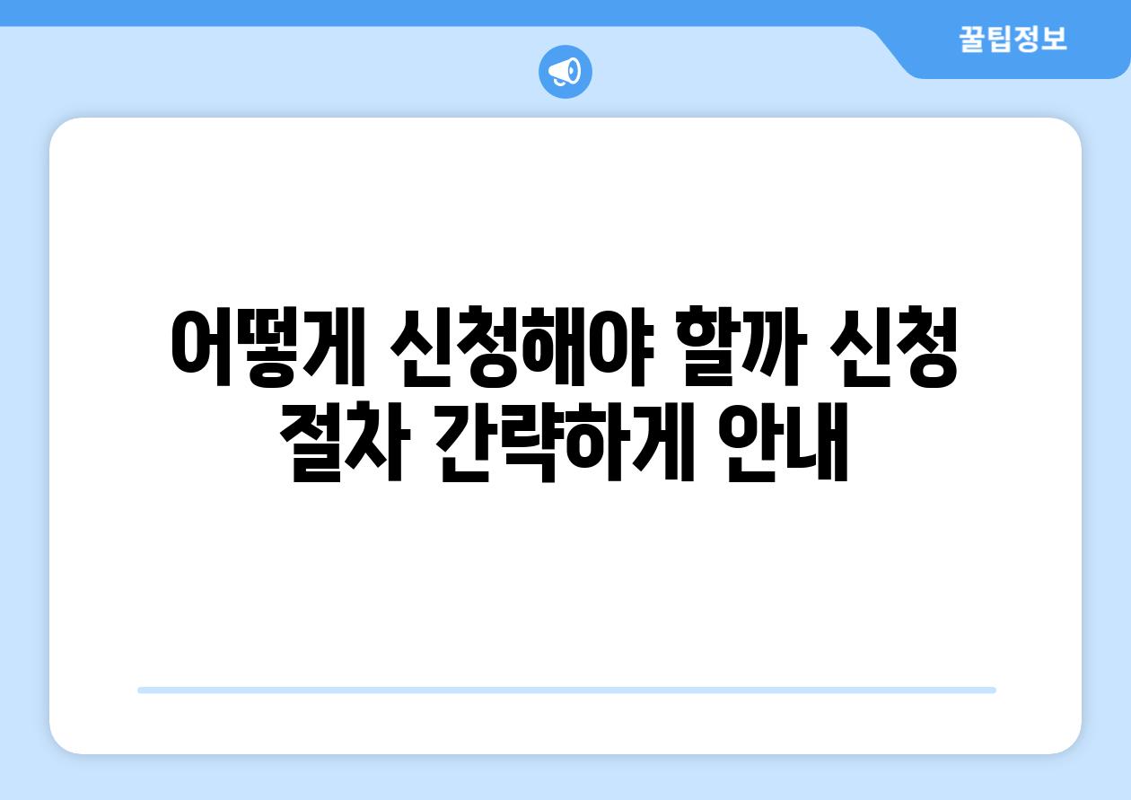 어떻게 신청해야 할까? (신청 절차 간략하게 안내)