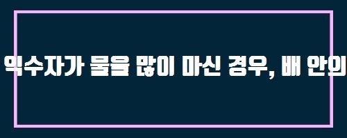  익수자가 물을 많이 마신 경우, 배 안의 물을 빼내기 위해 배를 눌러 주어도 되나요? And 새싹보리 발효 포스트바이오틱스 유산균