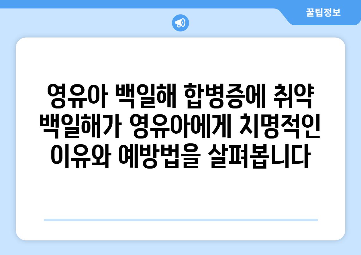 영유아 백일해 합병증에 취약  백일해가 영유아에게 치명적인 이유와 예방법을 살펴봅니다