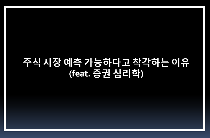  주식 시장 예측 가능하다고 착각하는 이유 ( feat. 증권 심리학 )