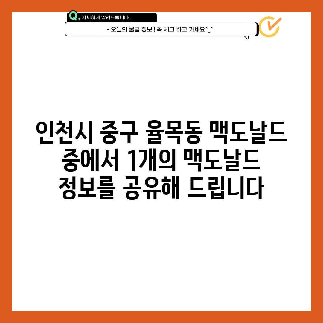 인천시 중구 율목동 맥도날드 중에서 1개의 맥도날드 정보를 공유해 드립니다.