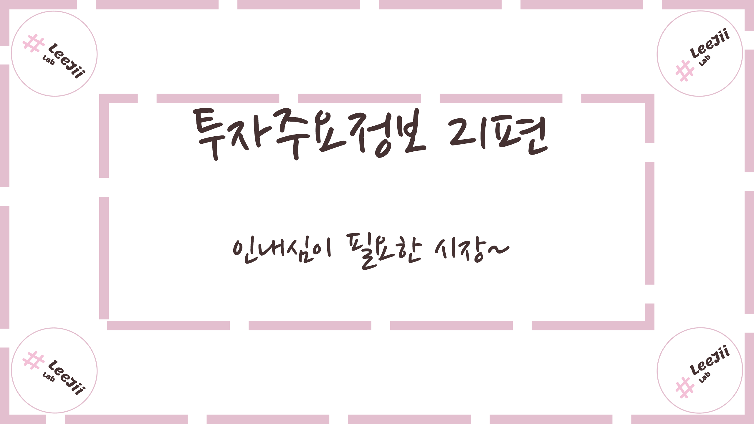  투자주요정보 21편 #인내심이 필요한 시장~