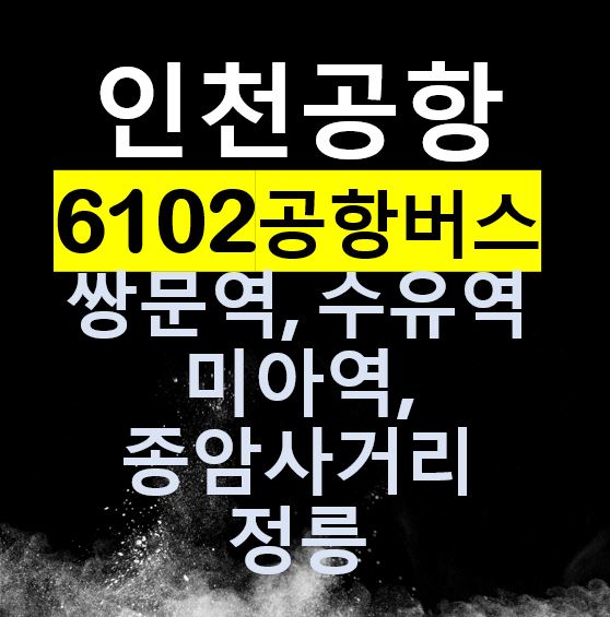  6102 인천공항버스 리무진 / 수유역, 미아역, 미아사거리, 숭례초교, 종암사거리, 길음역, 정릉/ 시간표, 요금, 버스타는 곳