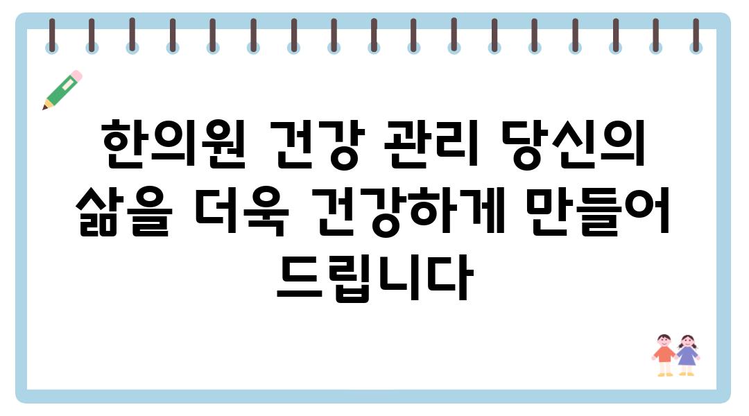 한의원 건강 관리 당신의 삶을 더욱 건강하게 만들어 제공합니다