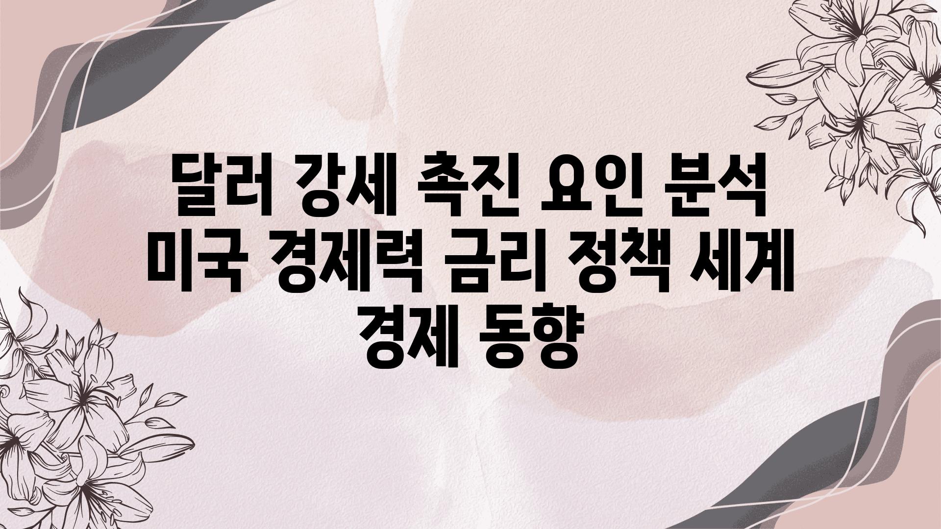 달러 강세 촉진 요인 분석 미국 경제력 금리 정책 세계 경제 동향