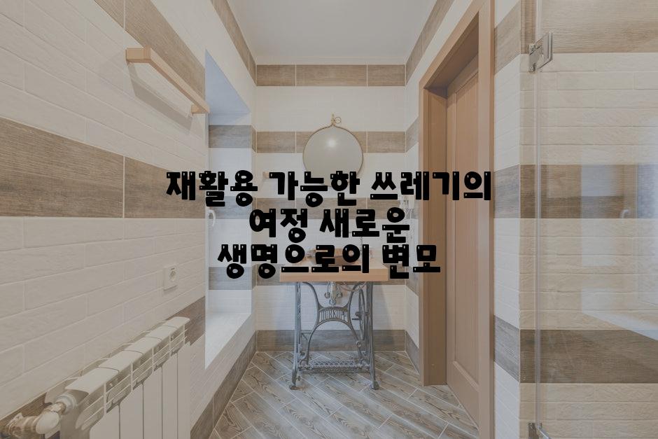재활용 가능한 쓰레기의 여정 새로운 생명으로의 변모