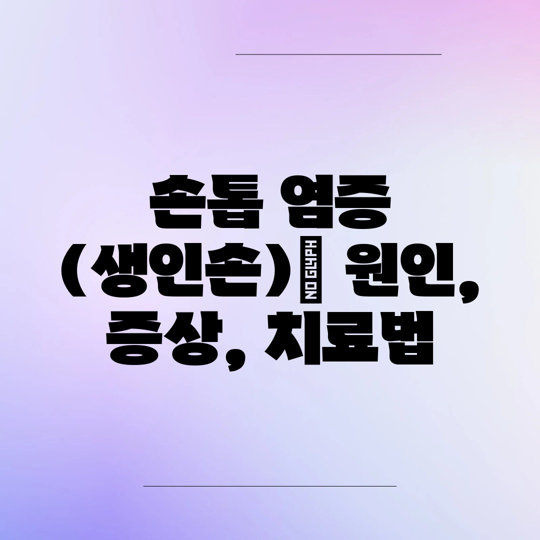 손톱 염증 (생인손) 원인, 증상, 치료법