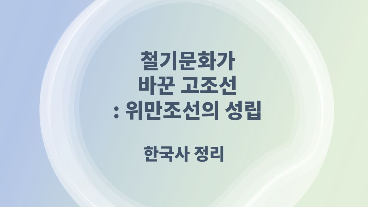 철기문화가 바꾼 고조선: 위만조선 성립의 비밀 - 한국사 정리