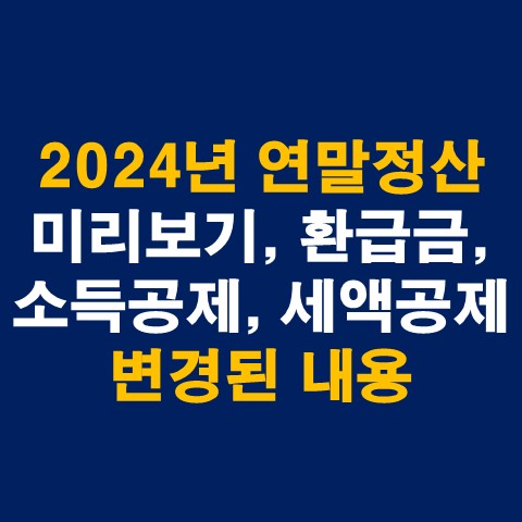  2024년(2023년 귀속) 연말정산 기간, 미리보기, 환급금 조회, 변경된 내용 소득공제, 세액공제