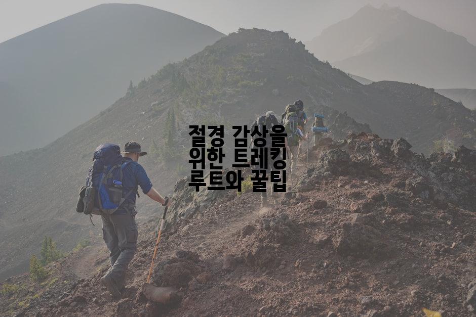절경 감상을 위한 트레킹 루트와 꿀팁