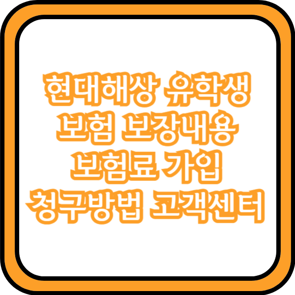  현대해상 유학생보험 보장내용 보험료 가입 청구방법 고객센터