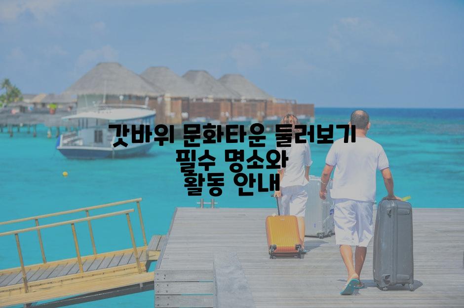 갓바위 문화타운 둘러보기 필수 명소와 활동 안내