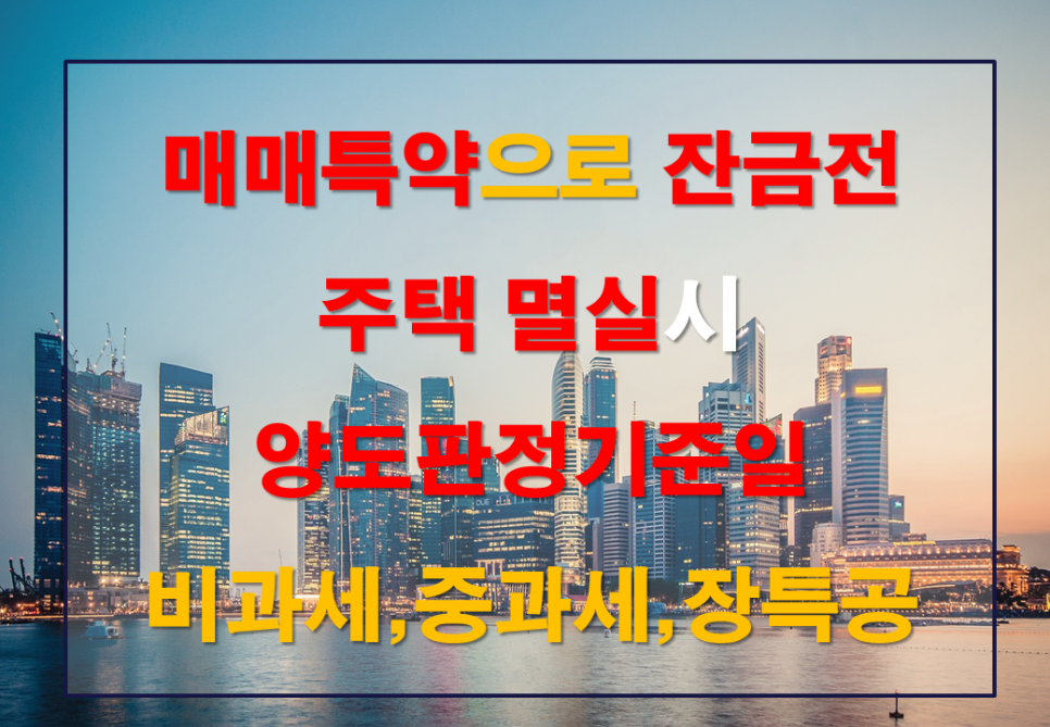  매매특약에 따라 잔금청산 전에 주택을 멸실한 경우 양도물건의 판정기준일 [기재부 유권해석 변경, 2022.12.20.] 1가구 1주택 비과세 혜택