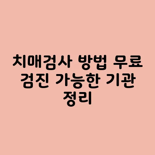 치매검사 방법 무료 검진 가능한 기관 정리