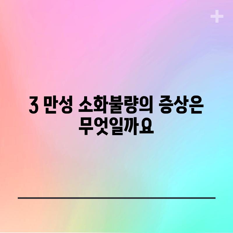 3. 만성 소화불량의 증상은 무엇일까요?