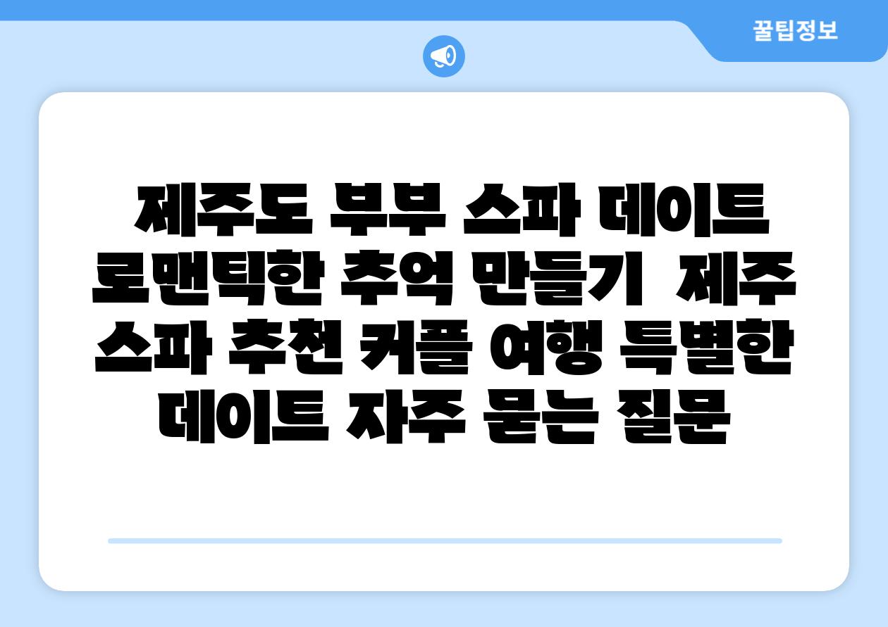 제주도 부부 스파 데이트 로맨틱한 추억 만들기 제주 스파 추천 커플 여행 특별한 데이트 자주 묻는 질문