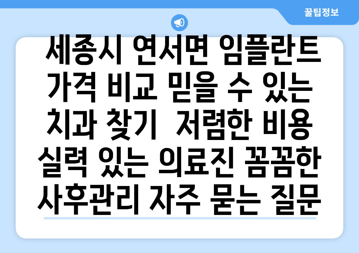  세종시 연서면 임플란트 가격 비교 믿을 수 있는 치과 찾기  저렴한 비용 실력 있는 의료진 꼼꼼한 사후관리 자주 묻는 질문