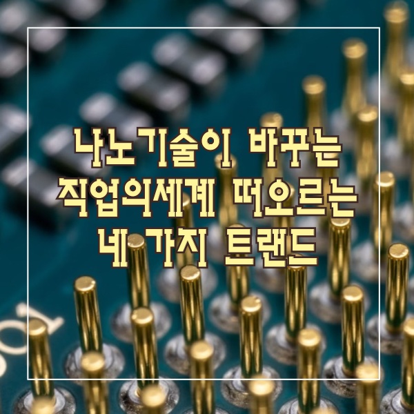 나노기술이 바꾸는 직업의세계 떠오르는 네 가지 트랜드