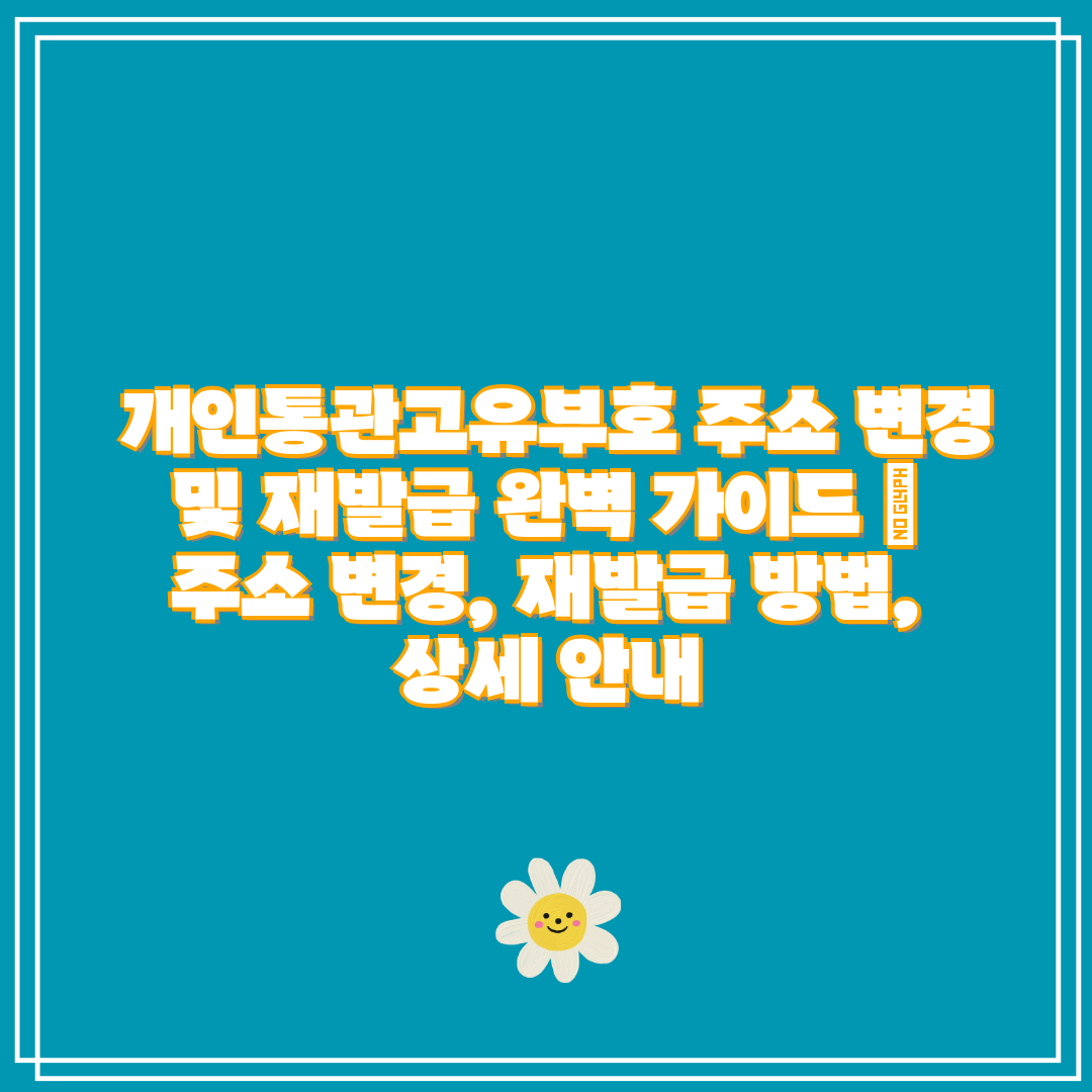  개인통관고유부호 주소 변경 및 재발급 완벽 가이드  