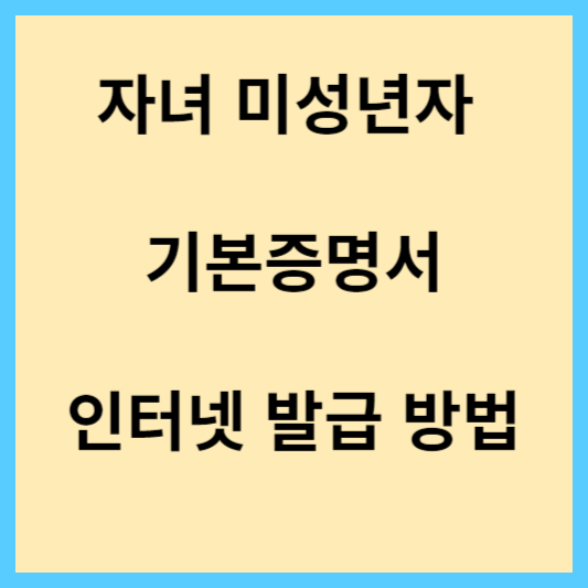 자녀 미성년자 기본증명서 인터넷 발급 및 출력 방법 안내