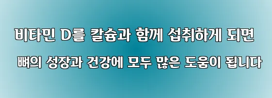  비타민 D를 칼슘과 함께 섭취하게 되면 뼈의 성장과 건강에 모두 많은 도움이 됩니다
