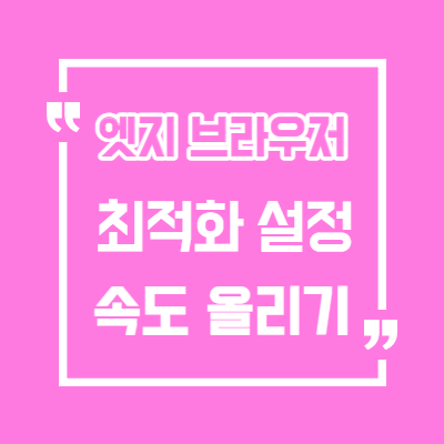 윈도우 10 엣지(Edge) 최적화 /엣지 속도 ,성능 향상/엣지 가볍게 사용하기/엣지 빠르게 사용
