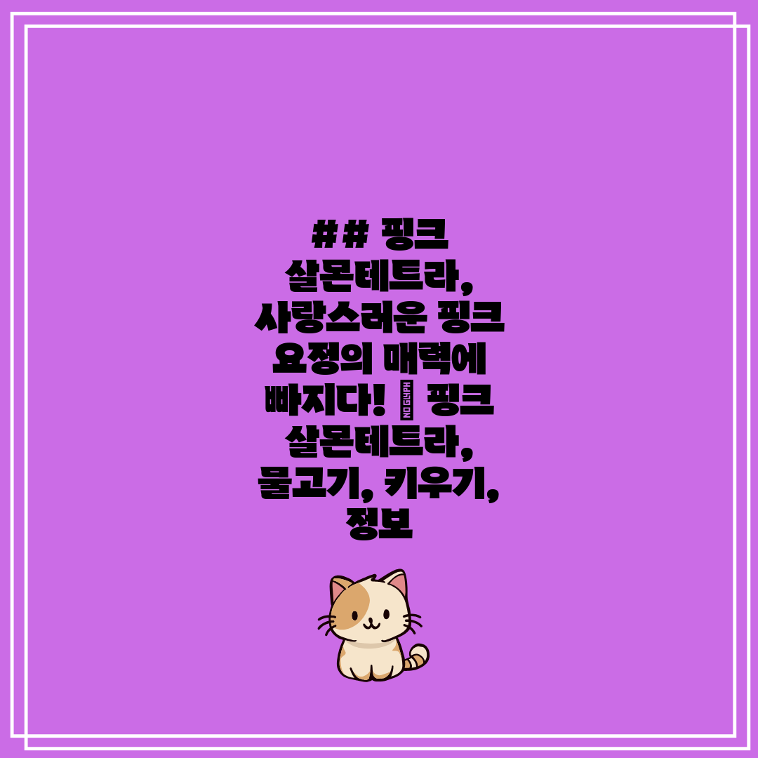 ## 핑크 살몬테트라, 사랑스러운 핑크 요정의 매력에 