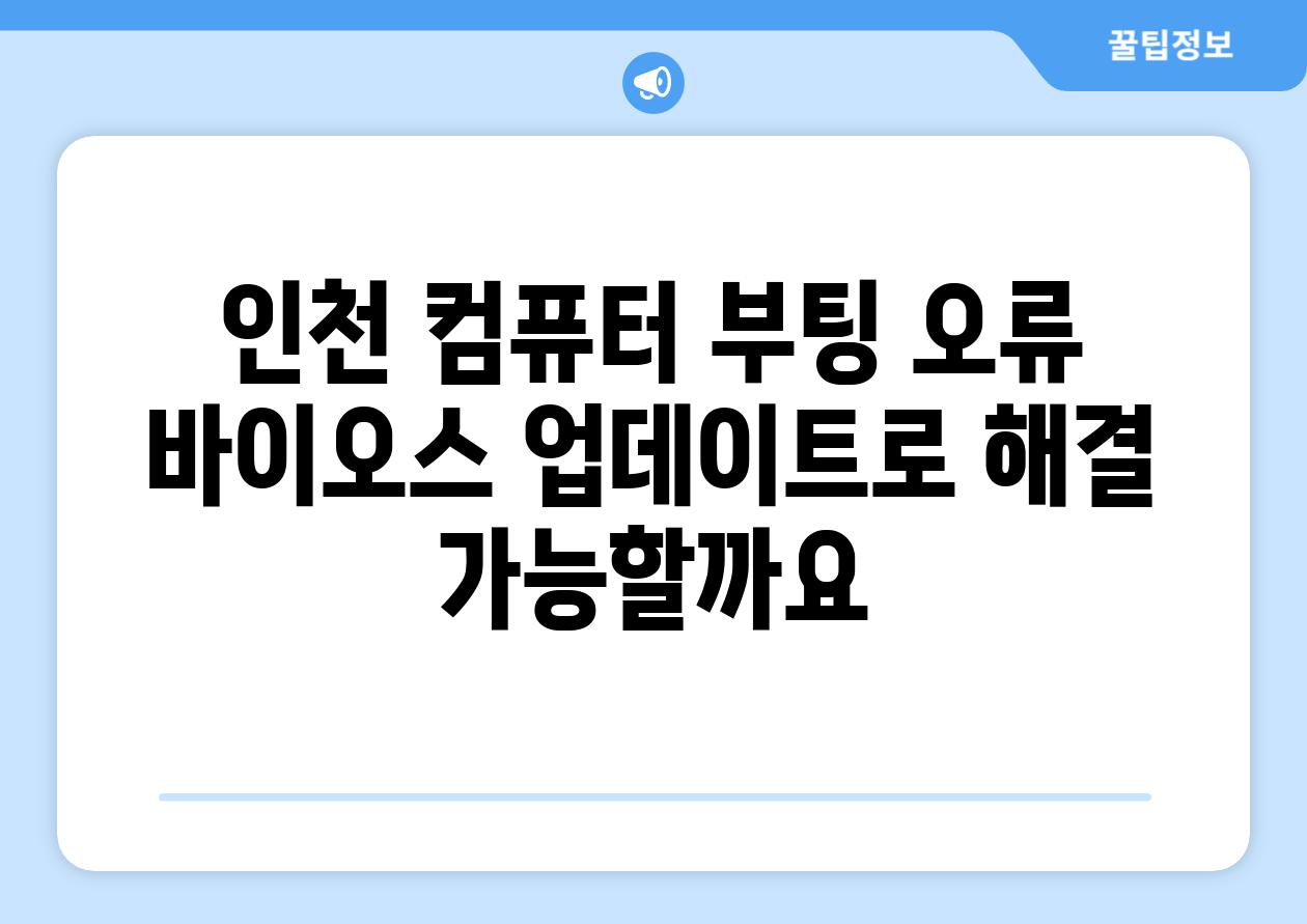 인천 컴퓨터 부팅 오류 바이오스 업데이트로 해결 가능할까요