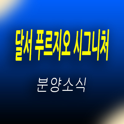  달서 푸르지오 시그니처 미분양 아파트 대구 아파트 줍줍 투자상품 입지분석 및 잔여호실 안내
