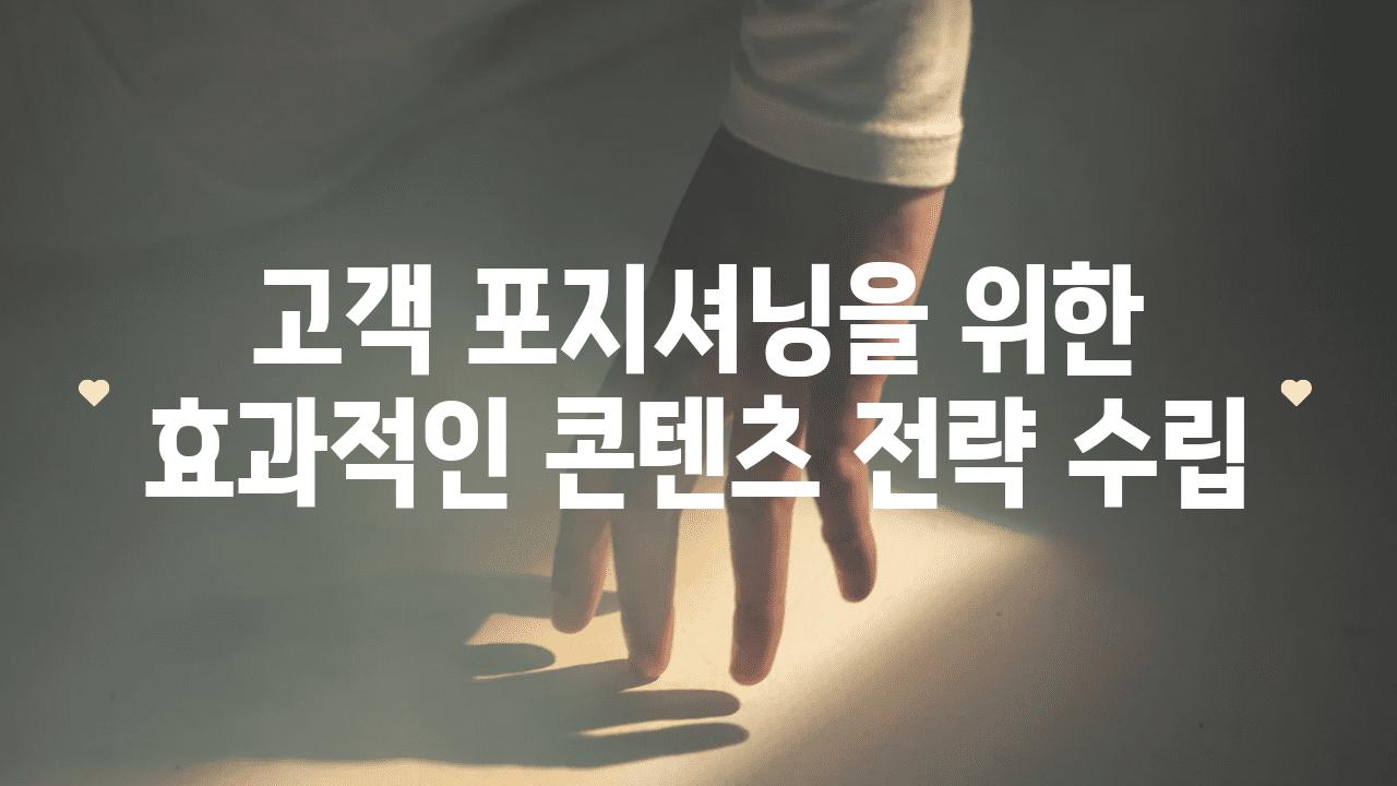 고객 포지셔닝을 위한 효과적인 콘텐츠 전략 수립