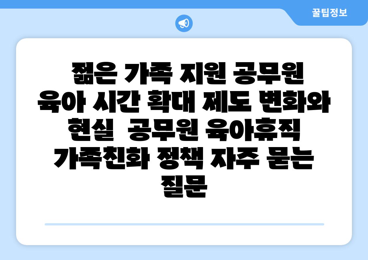 젊은 가족 지원 공무원 육아 시간 확대 제도 변화와 현실 공무원 육아휴직 가족친화 정책 자주 묻는 질문