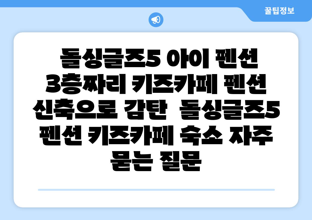 돌싱글즈5 아이 펜션 3층짜리 키즈카페 펜션 신축으로 감탄 돌싱글즈5 펜션 키즈카페 숙소 자주 묻는 질문