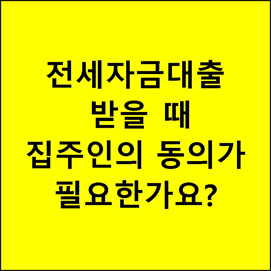 집주인의 동의가 필요한가요? 전세자금 대출을 받을 때