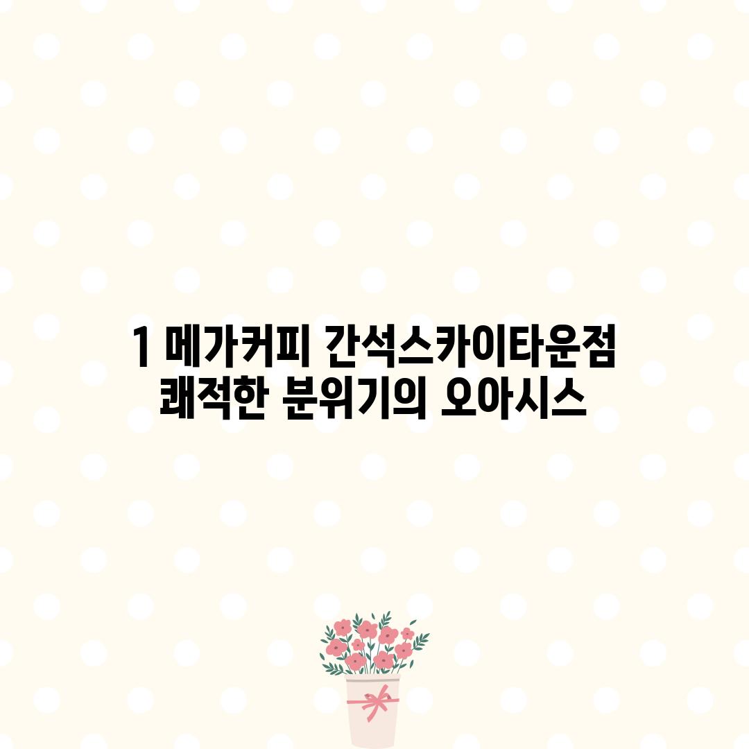 1. 메가커피 간석스카이타운점: 쾌적한 분위기의 오아시스