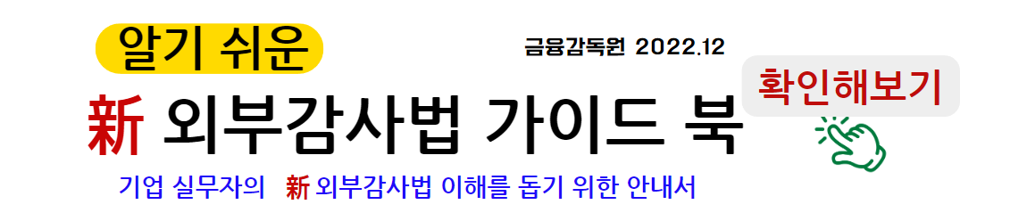 알기 쉬운 신 외부감사법 가이드북 확인해 보기 기업 실무자의 신외부감사법 이해를 돕기 위한 안내서